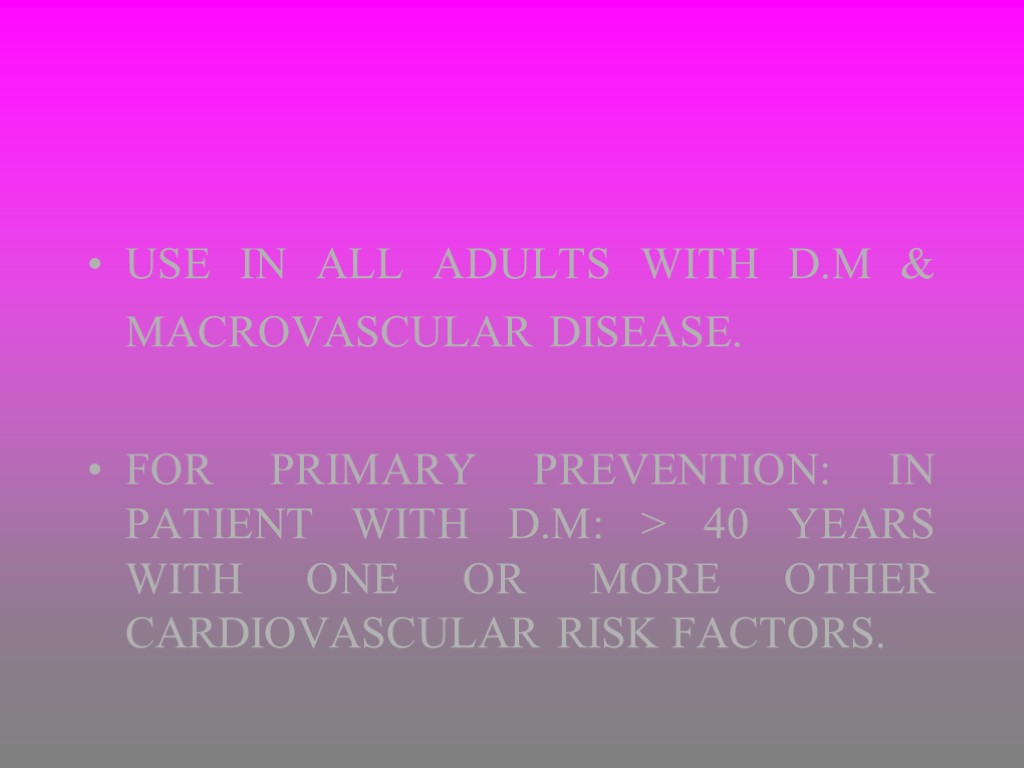 USE IN ALL ADULTS WITH D.M & MACROVASCULAR DISEASE. FOR PRIMARY PREVENTION: IN PATIENT